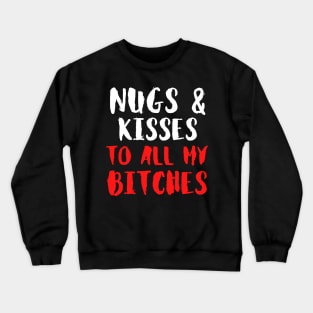 Nugs And Kisses To All My Bitches - Funny Crewneck Sweatshirt